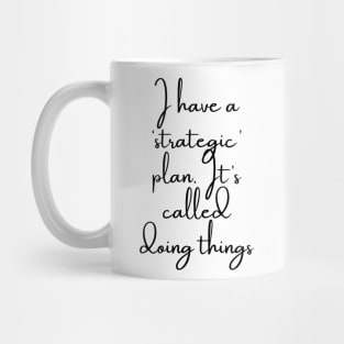 I Have a Strategic Plan. It's Called Doing Things Mug